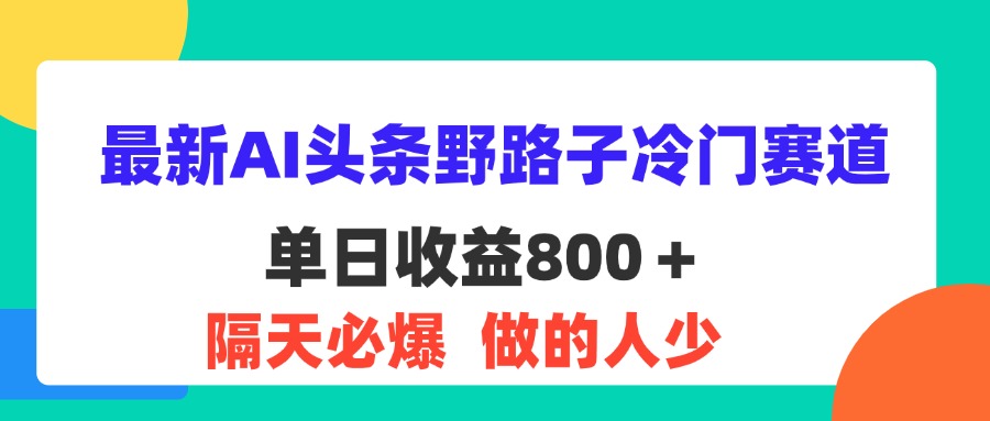 （11983期）最新AI头条野路子冷门赛道，单日800＋ 隔天必爆，适合小白-万象聊项目