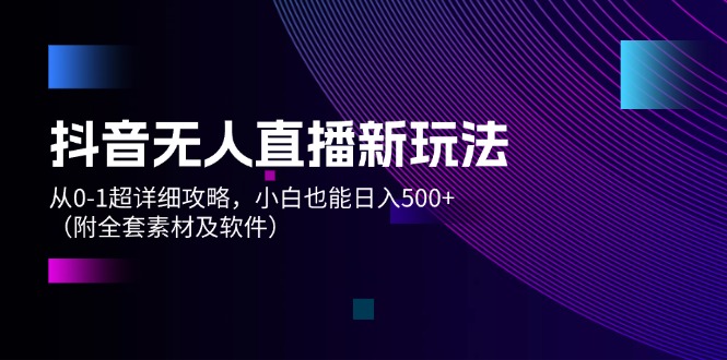 （12000期）抖音无人直播新玩法，从0-1超详细攻略，小白也能日入500+（附全套素材…-万象聊项目