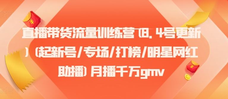 直播带货流量训练营(8.4号更新)(起新号/专场/打榜/明星网红助播)月播千万gmv-万象聊项目