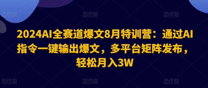 2024AI全赛道爆文8月特训营：通过AI指令一键输出爆文，多平台矩阵发布，轻松月入3W【揭秘】-万象聊项目