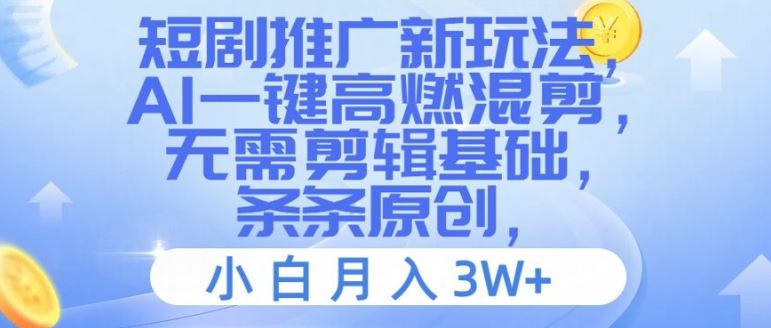 短剧推广新玩法，AI一键高燃混剪，无需剪辑基础，条条原创，小白月入3W+【揭秘】-万象聊项目