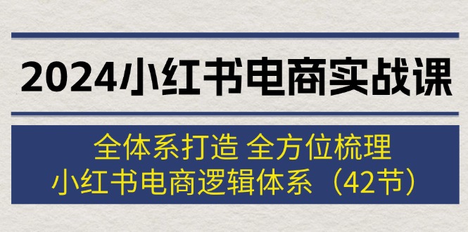 （12003期）2024小红书电商实战课：全体系打造 全方位梳理 小红书电商逻辑体系 (42节)-万象聊项目
