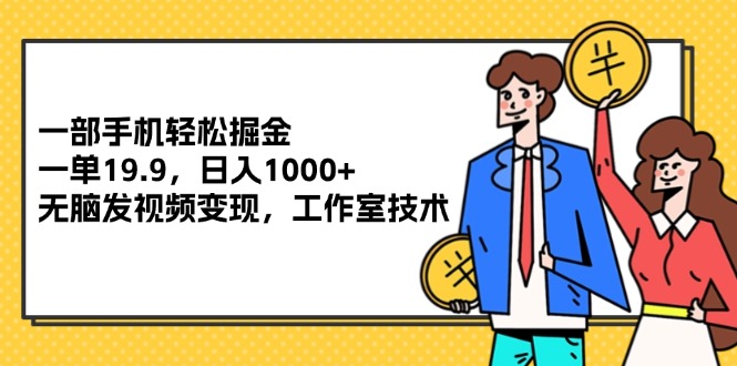 （12007期）一部手机轻松掘金，一单19.9，日入1000+,无脑发视频变现，工作室技术-万象聊项目
