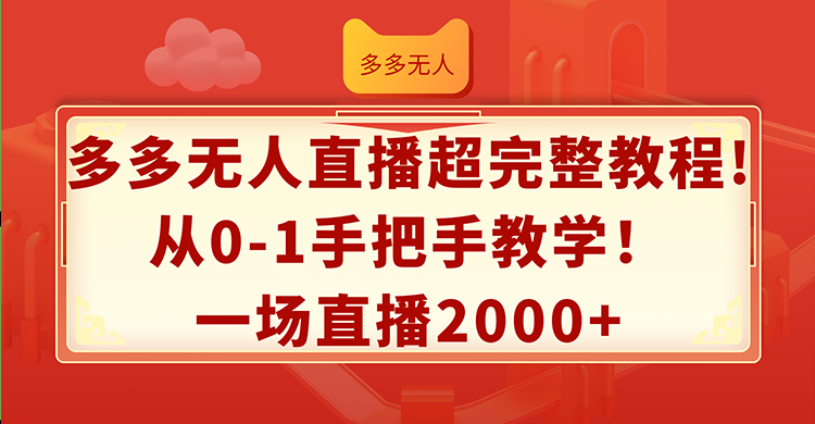 （12008期）多多无人直播超完整教程!从0-1手把手教学！一场直播2000+-万象聊项目