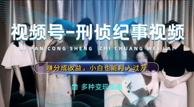 利用刑侦纪实视频，赚视频号分成计划收益，操作简单，新手小白轻松月入过万【揭秘】-万象聊项目