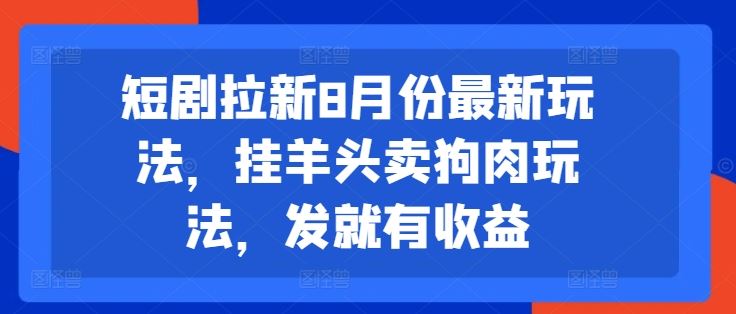 短剧拉新8月份最新玩法，挂羊头卖狗肉玩法，发就有收益-万象聊项目