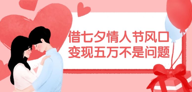 借七夕情人节风口，现在需求量爆棚，变现五万不是问题【揭秘】-万象聊项目