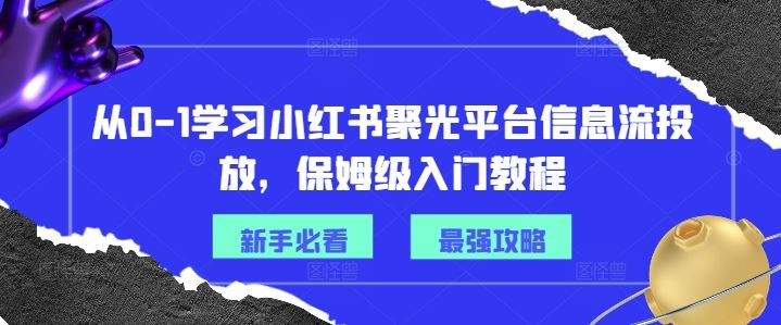 从0-1学习小红书聚光平台信息流投放，保姆级入门教程-万象聊项目