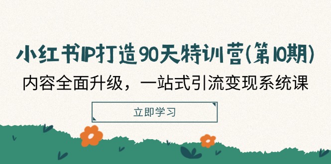 （12080期）小红书-IP打造90天特训营(第10期)：内容全面升级，一站式引流变现系统课-万象聊项目