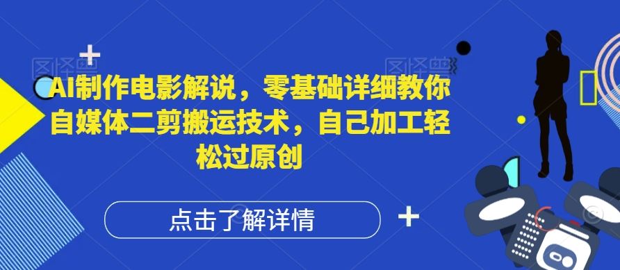 AI制作电影解说，零基础详细教你自媒体二剪搬运技术，自己加工轻松过原创【揭秘】-万象聊项目