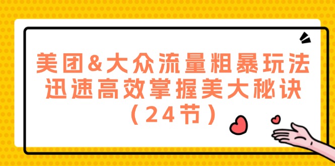 美团&大众流量粗暴玩法，迅速高效掌握美大秘诀（24节）-万象聊项目
