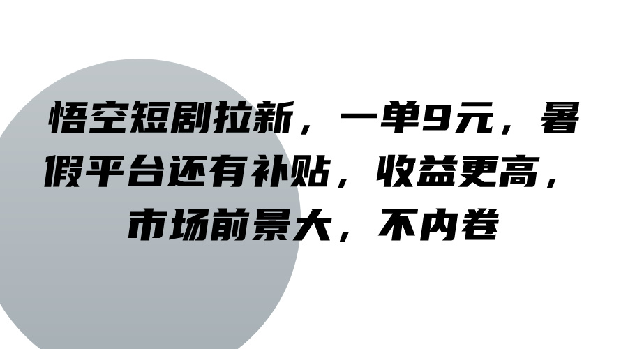 悟空短剧拉新，一单9元，暑假平台还有补贴，收益更高，市场前景大，不内卷-万象聊项目