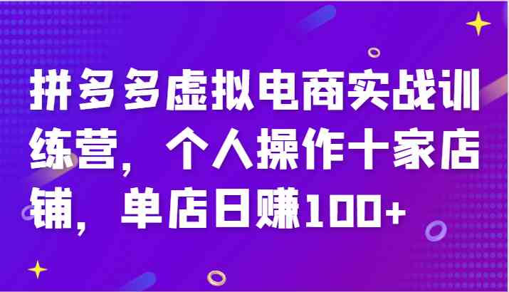 拼多多虚拟电商实战训练营，个人操作十家店铺，单店日赚100+-万象聊项目