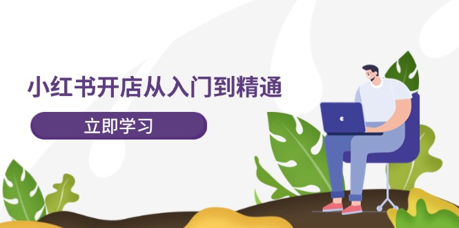 小红书开店从入门到精通，快速掌握小红书店铺运营，实现开店创收（202节）-万象聊项目