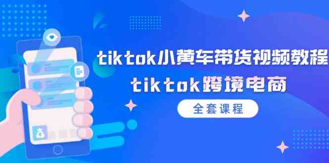 tiktok小黄车带货视频教程，tiktok跨境电商（全套课程）-万象聊项目