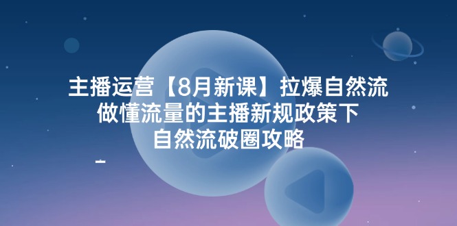 （12094期）主播运营【8月新课】拉爆自然流，做懂流量的主播新规政策下，自然流破…-万象聊项目