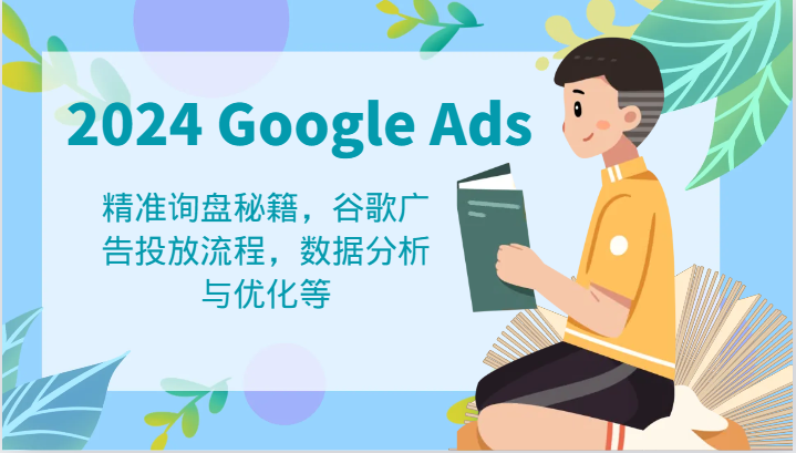 2024 Google Ads 教程：精准询盘秘籍，谷歌广告投放流程，数据分析与优化等-万象聊项目