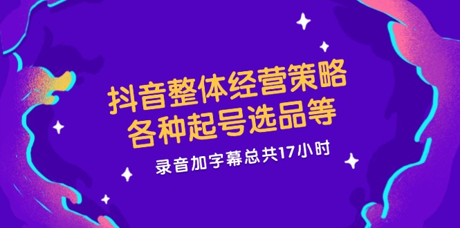 抖音整体经营策略，各种起号选品等，录音加字幕总共17小时-万象聊项目