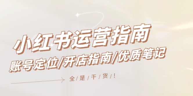 小红书运营指南，账号定位/开店指南/优质笔记/没有套路，全是经验-万象聊项目