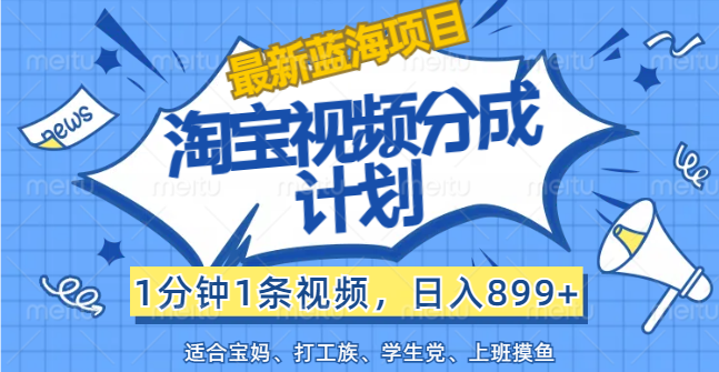 （12101期）【最新蓝海项目】淘宝视频分成计划，1分钟1条视频，日入899+，有手就行-万象聊项目