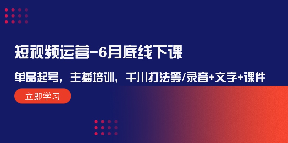 （12105期）短视频运营-6月底线下课：单品起号，主播培训，千川打法等/录音+文字+课件-万象聊项目