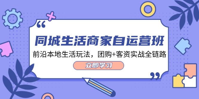 （12108期）同城生活商家自运营班，前沿本地生活玩法，团购+客资实战全链路-34节课-万象聊项目
