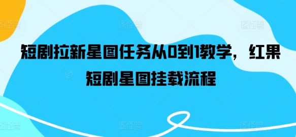 短剧拉新星图任务从0到1教学，红果短剧星图挂载流程-万象聊项目