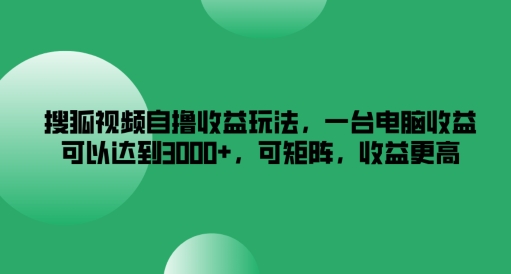 搜狐视频自撸收益玩法，一台电脑收益可以达到3k+，可矩阵，收益更高-万象聊项目