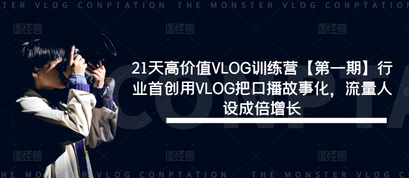 21天高价值VLOG训练营【第一期】行业首创用VLOG把口播故事化，流量人设成倍增长-万象聊项目