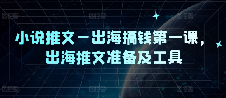 小说推文—出海搞钱第一课，出海推文准备及工具-万象聊项目