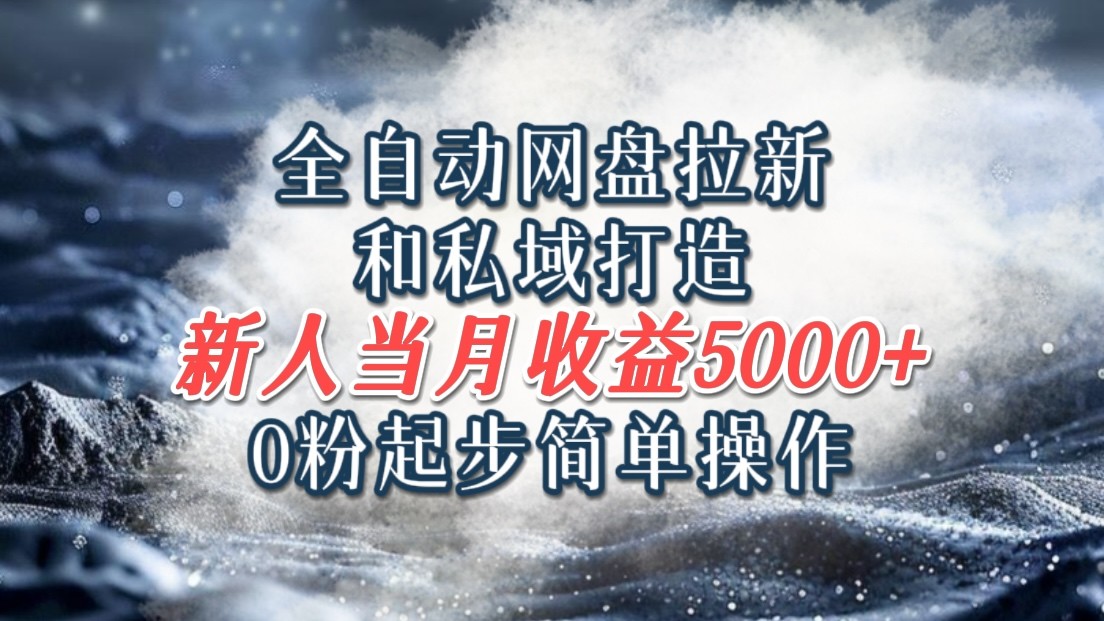 全自动网盘拉新和私域打造，0粉起步简单操作，新人入门当月收益5000以上-万象聊项目