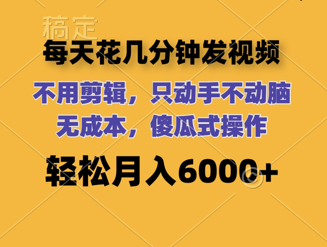 （12119期）每天花几分钟发视频 无需剪辑 动手不动脑 无成本 傻瓜式操作 轻松月入6…-万象聊项目
