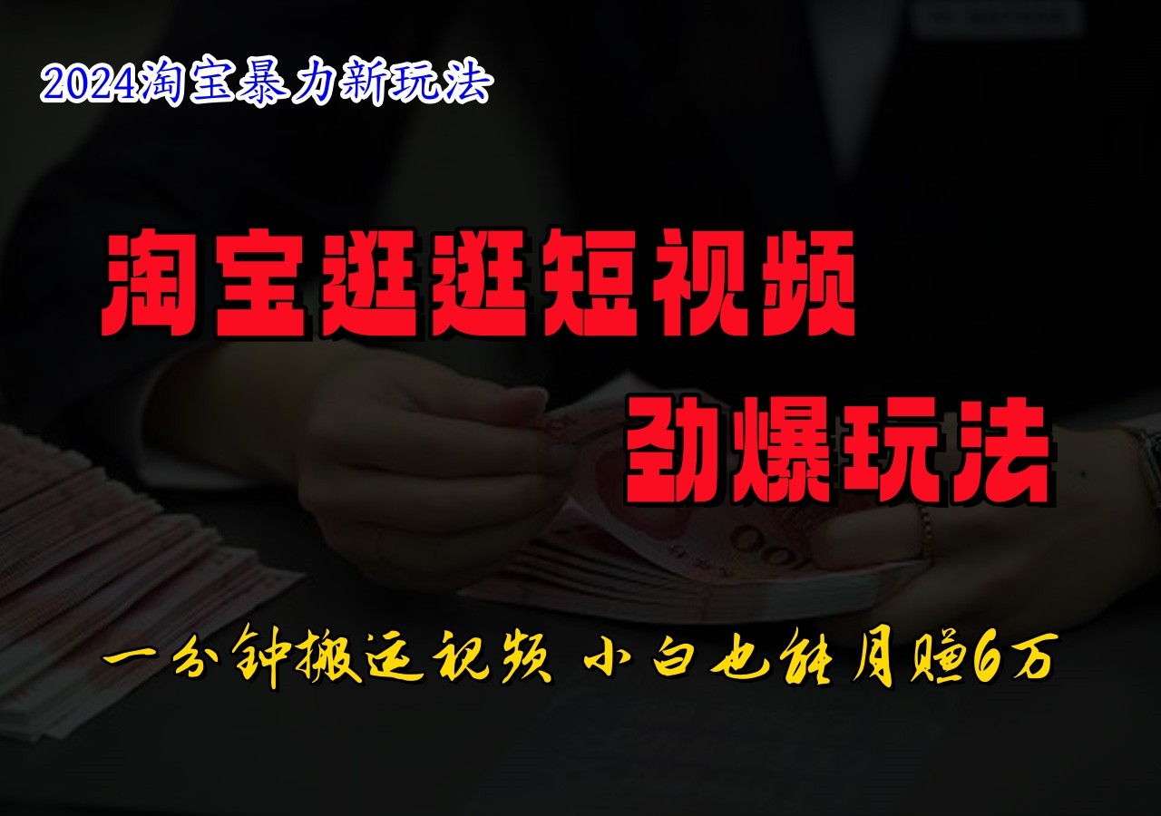 淘宝逛逛短视频劲爆玩法，只需一分钟搬运视频，小白也能日入500+-万象聊项目