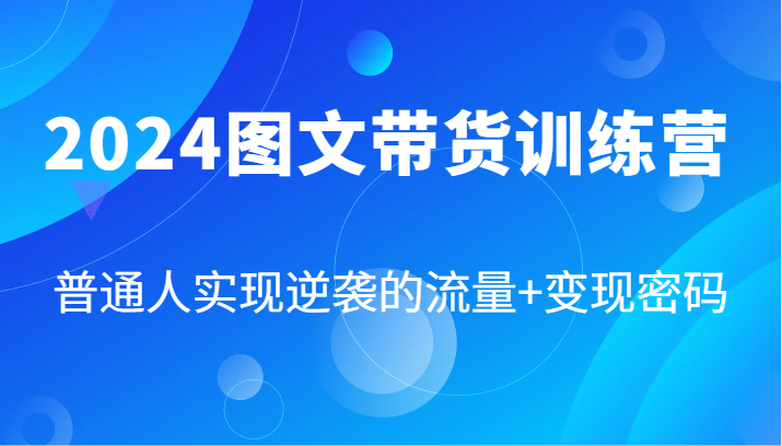 2024图文带货训练营，普通人实现逆袭的流量+变现密码（87节课）-万象聊项目