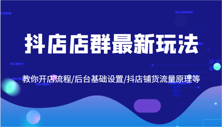 抖店店群最新玩法，教你开店流程/后台基础设置/抖店铺货流量原理等-万象聊项目