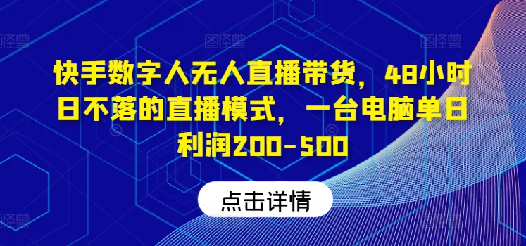 快手数字人无人直播带货，48小时日不落的直播模式，一台电脑单日利润200-500-万象聊项目