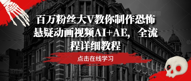百万粉丝大V教你制作恐怖悬疑动画视频AI+AE，全流程详细教程-万象聊项目