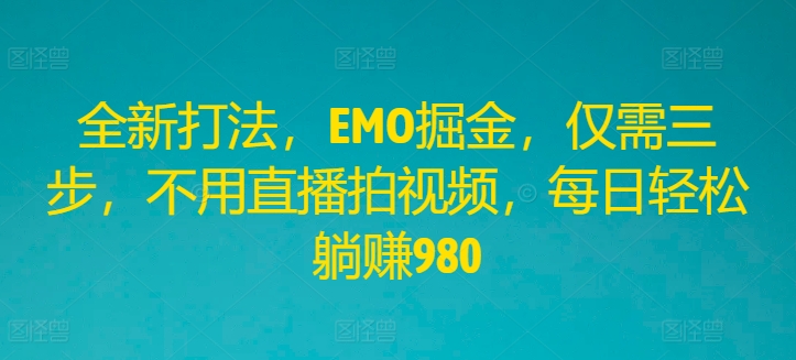 全新打法，EMO掘金，仅需三步，不用直播拍视频，每日轻松躺赚980-万象聊项目