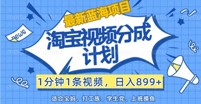 最新蓝海项目淘宝视频分成计划，1分钟1条视频，日入899+，有手就行-万象聊项目