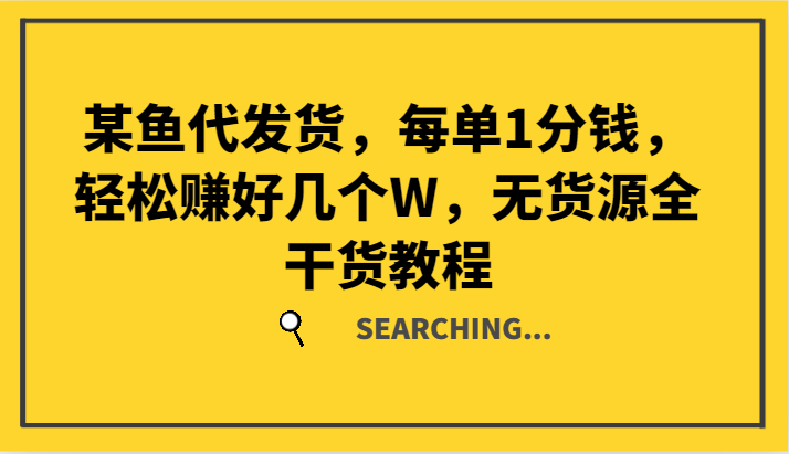 某鱼代发货，每单1分钱，轻松赚好几个W，无货源全干货教程-万象聊项目