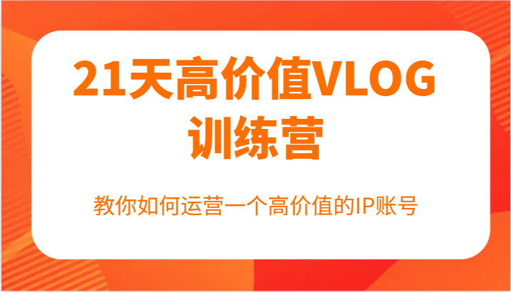 21天高价值VLOG训练营【第一期】，教你如何运营一个高价值的IP账号-万象聊项目