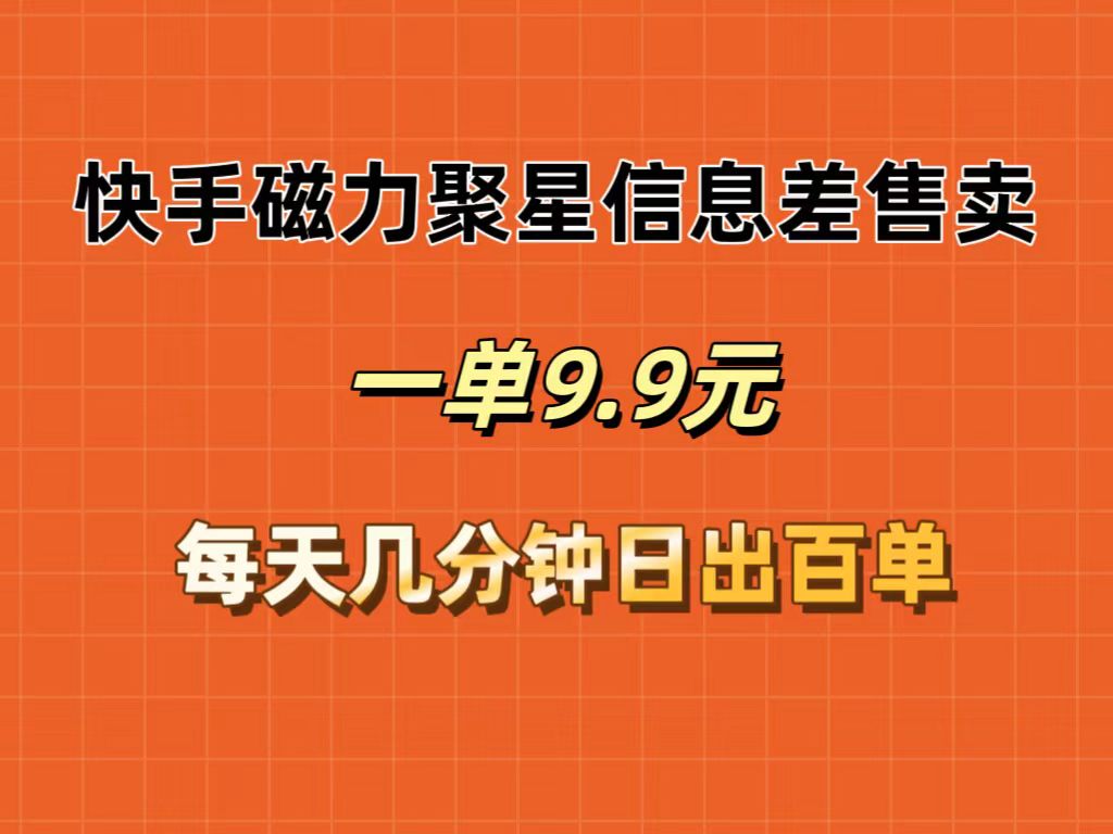 （12150期）快手磁力聚星信息差售卖，一单9.9.每天几分钟，日出百单-万象聊项目