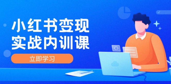 （12154期）小红书变现实战内训课，0-1实现小红书-IP变现 底层逻辑/实战方法/训练结合-万象聊项目