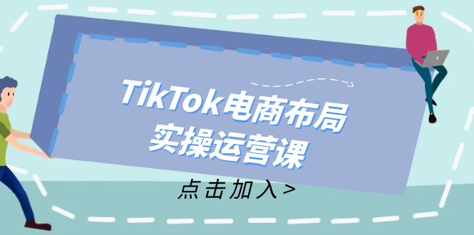 （12156期）TikTok电商布局实操运营课：从新手到精通，成为TikTok带货运营高手-万象聊项目