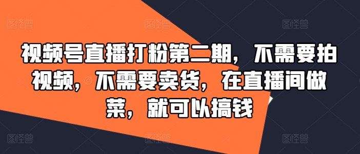 视频号直播打粉第二期，不需要拍视频，不需要卖货，在直播间做菜，就可以搞钱-万象聊项目