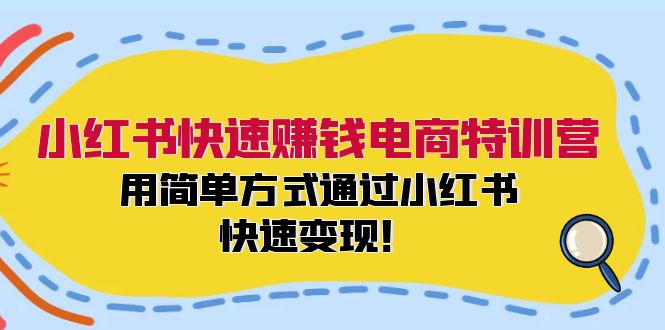 小红书快速赚钱电商特训营：用简单方式通过小红书快速变现！（55节）-万象聊项目