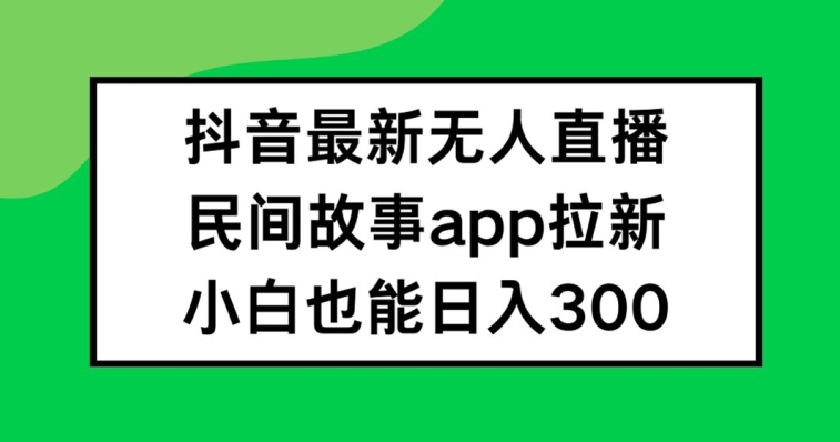 抖音无人直播，民间故事APP拉新，小白也能日入300+-万象聊项目