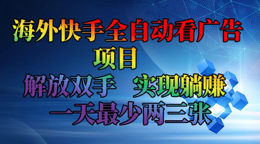 （12185期）海外快手全自动看广告项目    解放双手   实现躺赚  一天最少两三张-万象聊项目