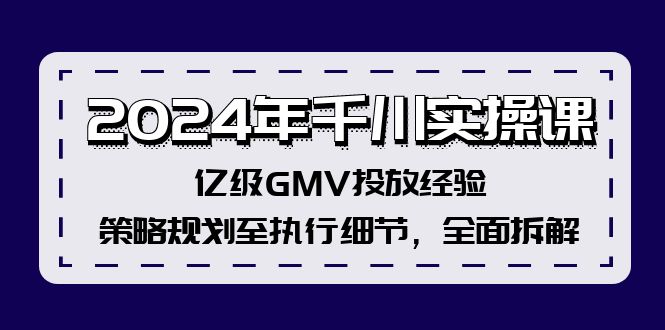（12189期）2024年千川实操课，亿级GMV投放经验，策略规划至执行细节，全面拆解-万象聊项目