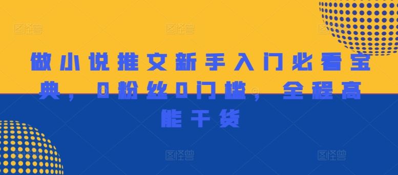 做小说推文新手入门必看宝典，0粉丝0门槛，全程高能干货-万象聊项目